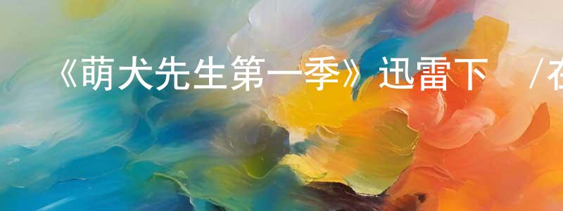 陳婉妍發布《萌犬先生第一季》迅雷下載/在線觀看-都市情感-美劇天堂
